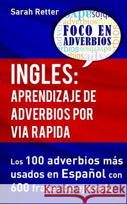 Ingles: Aprendizaje de Adverbios por Via Rapida: Los 100 adverbios más usados en español con 600 frases de ejemplo. Retter, Sarah 9781539050537 Createspace Independent Publishing Platform