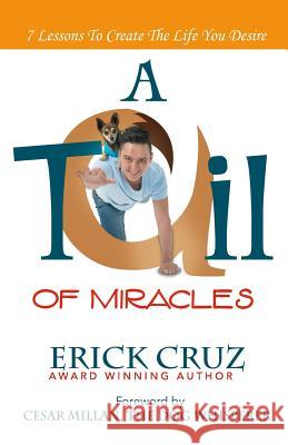 A Tail of Miracles: 7 Lessons to Create the Life You Desire Erick Cruz 9781539053279