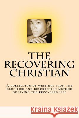 The Recovering Christian: A collection of writings from the crucified and resurrected method of living the recovered life Madden, John T. 9781539054290 Createspace Independent Publishing Platform