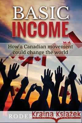 Basic Income: How a Canadian movement could change the world Benns, Roderick 9781539056768