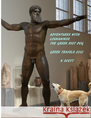 Adventures With Loukanikos The Greek Riot Dog: Travels In Greece 2012 Scott, Kevin 9781539057352