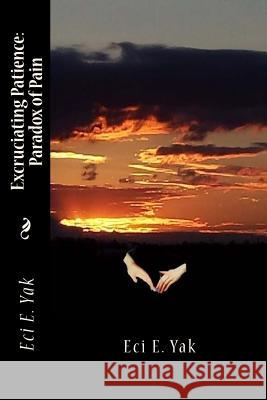 Excruciating Patience: Paradox of Pain Eci E. Yak 9781539057567 Createspace Independent Publishing Platform