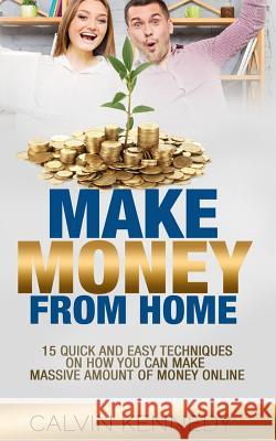Make Money From Home: 15 Easy techniques on how you can make massive amount of money on line Kennedy, Calvin 9781539058465