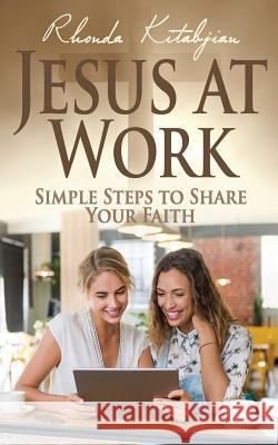 Jesus at Work: Simple Steps to Share Your Faith Rhonda Kitabjian 9781539059554
