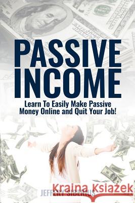 Passive Income: Learn to easily make passive money online and quit your job! Utilize multiple income streams to pay off debt and becom Siberius, Jeffery 9781539061076 Createspace Independent Publishing Platform