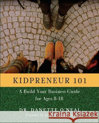 Kidpreneur 101: A Build Your Business Guide for Ages 8-18 Dr Danette a. O'Neal 9781539061793 Createspace Independent Publishing Platform