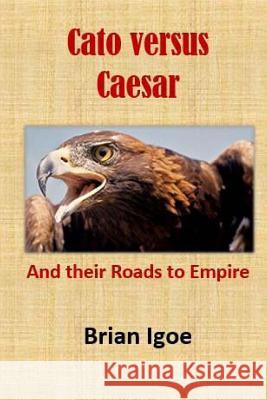 Cato versus Caesar: And their Roads to Empire Igoe M. a., Brian M. 9781539062516 Createspace Independent Publishing Platform