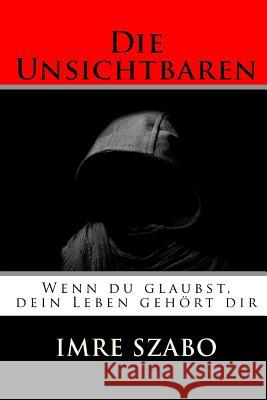 Die Unsichtbaren: Wenn du glaubst, dein Leben gehört dir Szabo, Imre 9781539064305