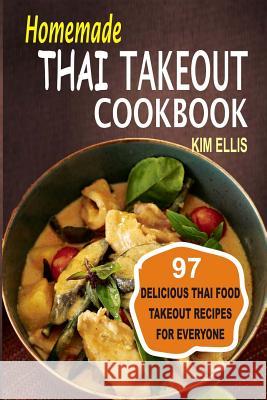 Homemade Thai Takeout Cookbook: Delicious Thai Food Takeout Recipes For Everyone Ellis, Kim 9781539064527 Createspace Independent Publishing Platform