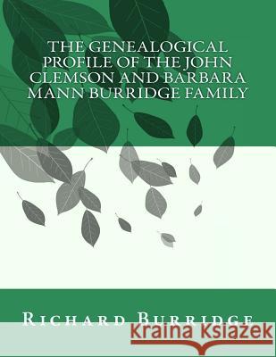 The Genealogical Profile of the John Clemson and Barbara Mann Burridge Family Richard Mann Burridge 9781539066248 Createspace Independent Publishing Platform