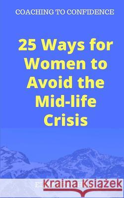 25 Ways for Women to Avoid the Mid-life Crisis Hill, Elizabeth 9781539069430