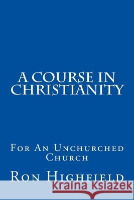 A Course in Christianity: For An Unchurched Church Highfield, Ron 9781539070580