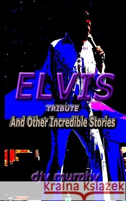 Elvis Tribute: And Other Incredible Stories Djv Murphy 9781539072799 Createspace Independent Publishing Platform