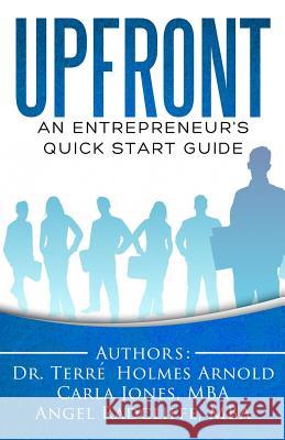 Upfront: An Entrepreneur's Quick Start Guide Dr Terre Holme Carla Jone Angel Radcliff 9781539074168 Createspace Independent Publishing Platform