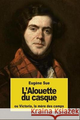 L'Alouette du casque: ou Victoria, la mère des camps Sue, Eugene 9781539077206 Createspace Independent Publishing Platform