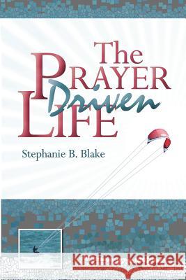 The Prayer Driven Life Stephanie B. Blake 9781539078142 Createspace Independent Publishing Platform