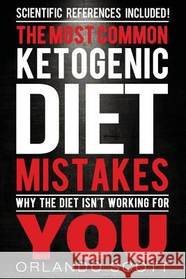 Ketogenic Diet: The Most Common Ketogenic Diet Mistakes: Why The Diet Isn't Working For You Scott, Orlando 9781539078746