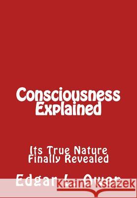 Consciousness Explained: Its True Nature Finally Revealed Edgar L. Owen 9781539080145 Createspace Independent Publishing Platform