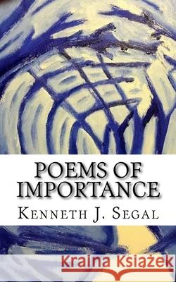 Poems Of Importance: An all-encompassing potpourri of rhymes Kenneth J. Segal 9781539081074 Createspace Independent Publishing Platform