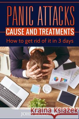 Panic Attacks: Cause and Treatment: How to get rid of it in 3 days!!! Bradford, John 9781539083399