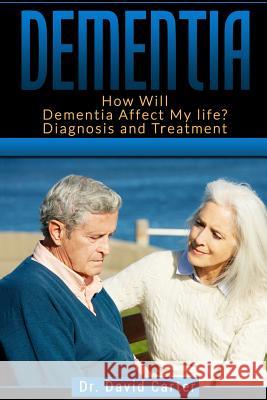 Dementia: How Will Dementia Affect My Life? Diagnosis and Treatment Dr David Carter 9781539084167