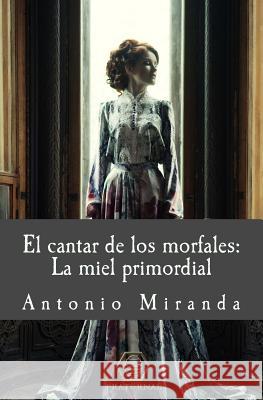 El Cantar de Los Morfales: La Miel Primordial Antonio Miranda 9781539085249