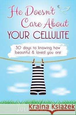 He Doesn't Care About Your Cellulite: 30 days to knowing how beautiful & loved you are Rausch, Julie 9781539085577