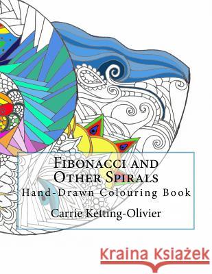 Fibonacci and Other Spirals: Hand-Drawn Colouring Book Carrie Ketting-Olivier 9781539085737 Createspace Independent Publishing Platform