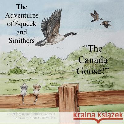 The Adventures of Squeek and Smithers: The Canada Goose Margaret Hobkirk Goodwin Susan Goodwin Neal 9781539086406 Createspace Independent Publishing Platform