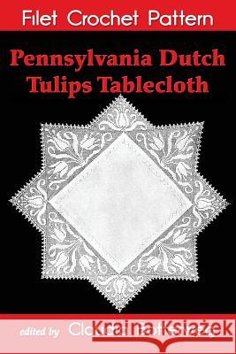 Pennsylvania Dutch Tulips Tablecloth Filet Crochet Pattern: Complete Instructions and Chart Mrs B. Weldon Claudia Botterweg 9781539088080 Createspace Independent Publishing Platform