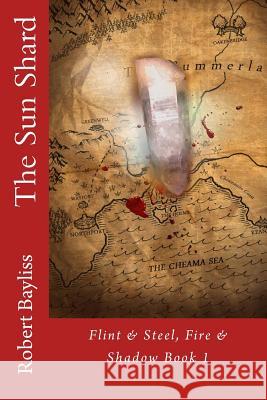 The Sun Shard: Flint & Steel, Fire & Shadow Book 1 Robert Bayliss 9781539088141 Createspace Independent Publishing Platform