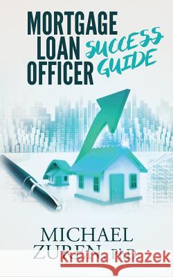 Mortgage Loan Officer Success Guide Phd Michael Zuren 9781539089957 Createspace Independent Publishing Platform