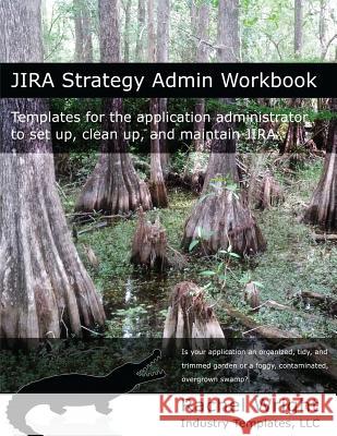 Jira Strategy Admin Workbook: Templates for the Application Administrator to Set Up, Clean Up, and Maintain Jira Rachel Wright 9781539090229 Createspace Independent Publishing Platform