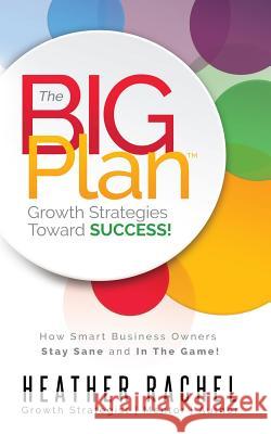 The B.I.G. Plan: How Smart Business Owners Stay Sane and In The Game Rachel, Heather 9781539090649 Createspace Independent Publishing Platform