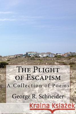 The Plight of Escapism: A Collection of Poems George R. Schneider 9781539092711