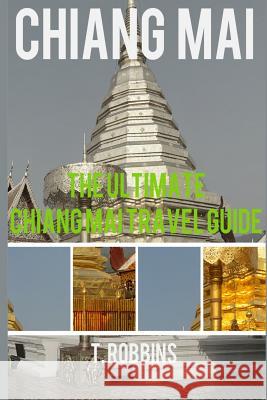 Chiang Mai: The Ultimate Chiang Mai Travel Guide T. Robbins 9781539094104 Createspace Independent Publishing Platform