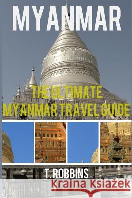 Myanmar: The Ultimate Myanmar Travel Guide T. Robbins 9781539094180 Createspace Independent Publishing Platform