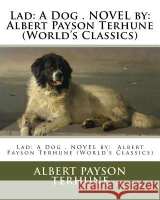 Lad: A Dog . NOVEL by: Albert Payson Terhune (World's Classics) Terhune, Albert Payson 9781539094647