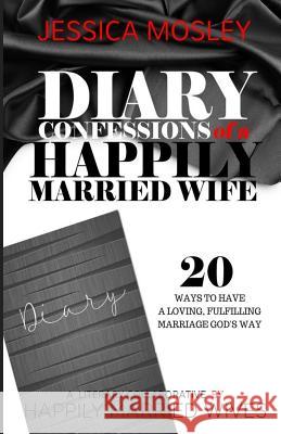 Diary Confessions of a Happily Married Wife Jessica Mosley 9781539097617 Createspace Independent Publishing Platform