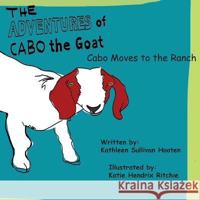 The Adventures of Cabo the Goat: Cabo Moves to the Ranch Kathleen Sullivan Hooten Katie Hendrix Ritchie 9781539106432