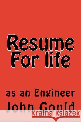 Resume For life: as an Engineer John R. Gould 9781539106777