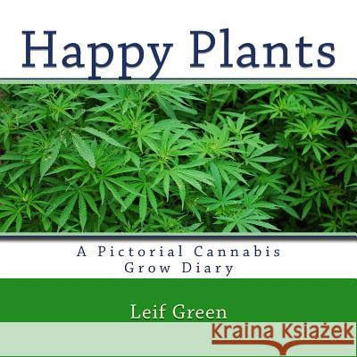 Happy Plants: A Pictorial Cannabis Grow Diary Leif Green 9781539108054 Createspace Independent Publishing Platform