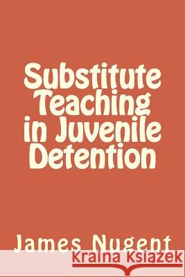 Substitute Teaching in Juvenile Detention James Nugent 9781539108092 Createspace Independent Publishing Platform