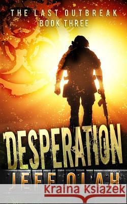 The Last Outbreak - DESPERATION - Book 3 (A Post-Apocalyptic Thriller) Olah, Jeff 9781539108146 Createspace Independent Publishing Platform