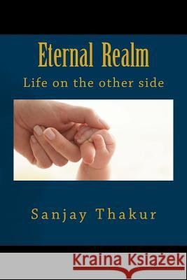 Eternal Realm: Life on the other side Thakur, Sanjay 9781539109273 Createspace Independent Publishing Platform