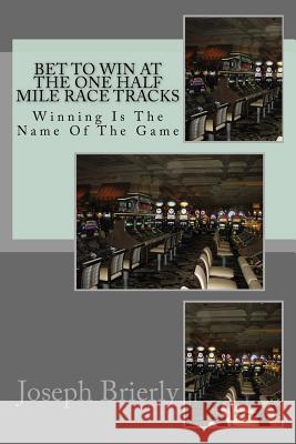 Bet To Win At The One Half Mile Harness Race Tracks Brierly, Joseph Edward 9781539109716 Createspace Independent Publishing Platform