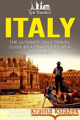 Italy: The Ultimate Italy Travel Guide By A Traveler For A Traveler: The Best Travel Tips; Where To Go, What To See And Much Travelers, Lost 9781539111405 Createspace Independent Publishing Platform