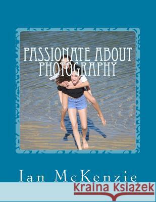 Passionate About Photography: July and August 2016 McKenzie, Ian 9781539112075 Createspace Independent Publishing Platform