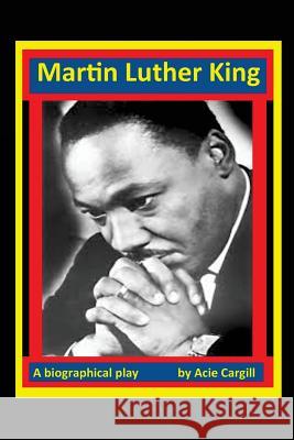 Martin Luther King, Jr: A Play Acie Cargill 9781539112150 Createspace Independent Publishing Platform