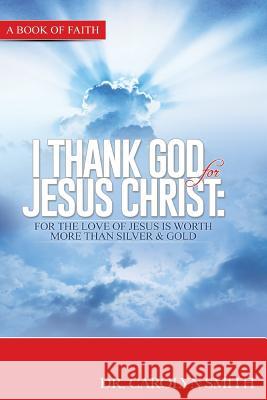 I Thank God for Jesus Christ: For the love of Jesus is worth more than silver or gold Fields-Smith, Carolyn S. 9781539113249 Createspace Independent Publishing Platform